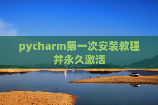 pycharm第一次安装教程并永久激活